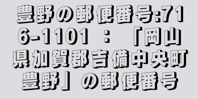 豊野の郵便番号:716-1101 ： 「岡山県加賀郡吉備中央町豊野」の郵便番号