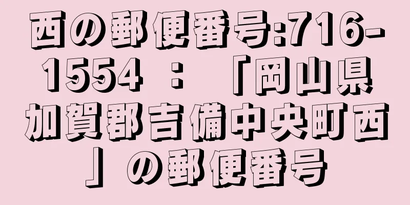 西の郵便番号:716-1554 ： 「岡山県加賀郡吉備中央町西」の郵便番号