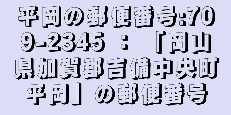 平岡の郵便番号:709-2345 ： 「岡山県加賀郡吉備中央町平岡」の郵便番号