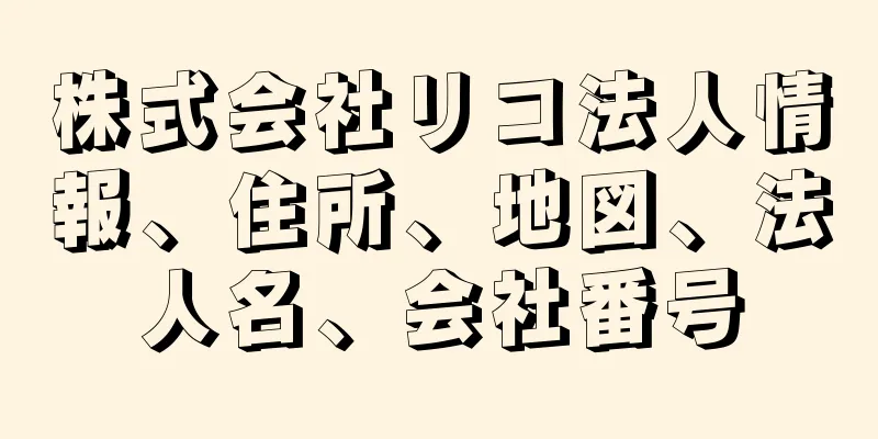 株式会社リコ法人情報、住所、地図、法人名、会社番号