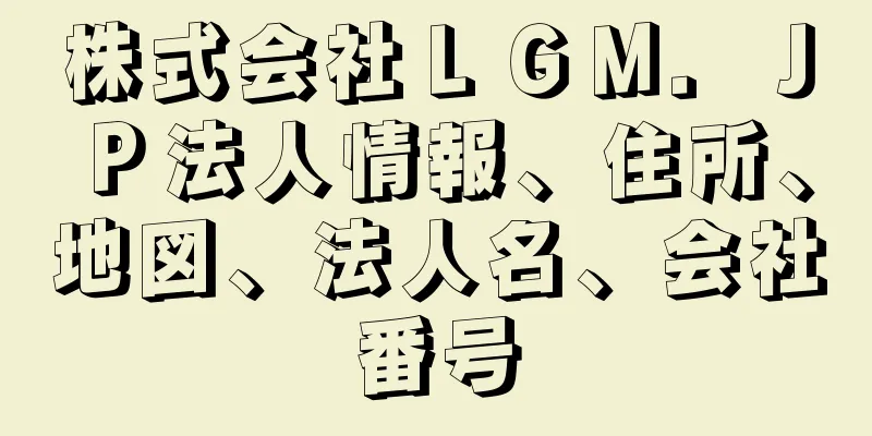 株式会社ＬＧＭ．ＪＰ法人情報、住所、地図、法人名、会社番号