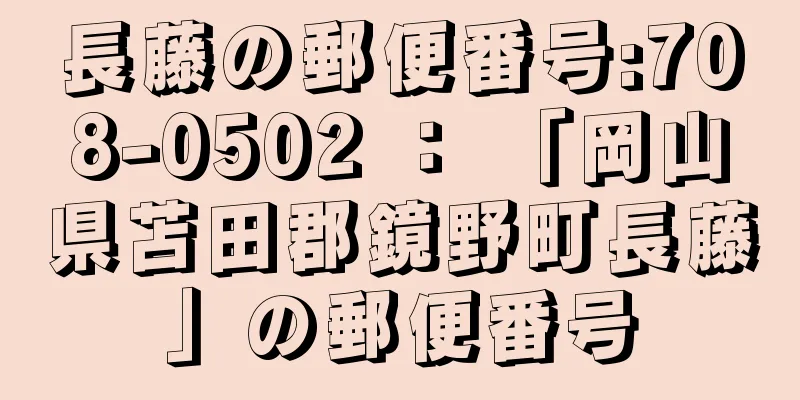 長藤の郵便番号:708-0502 ： 「岡山県苫田郡鏡野町長藤」の郵便番号