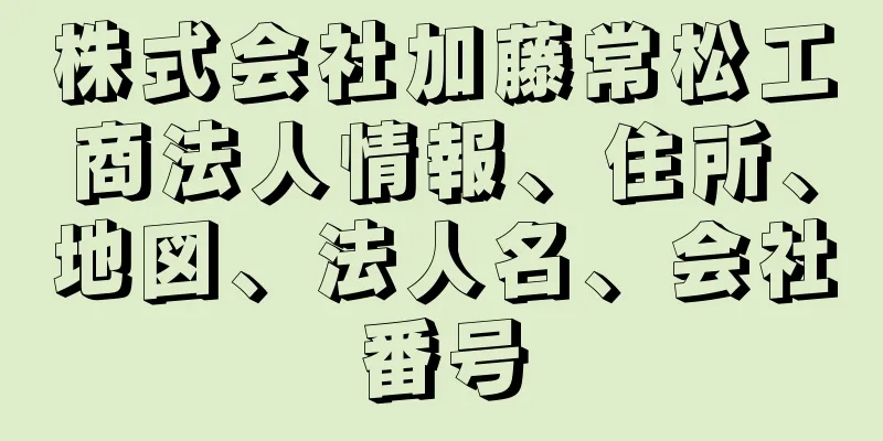 株式会社加藤常松工商法人情報、住所、地図、法人名、会社番号