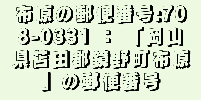 布原の郵便番号:708-0331 ： 「岡山県苫田郡鏡野町布原」の郵便番号