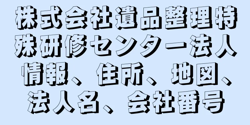 株式会社遺品整理特殊研修センター法人情報、住所、地図、法人名、会社番号