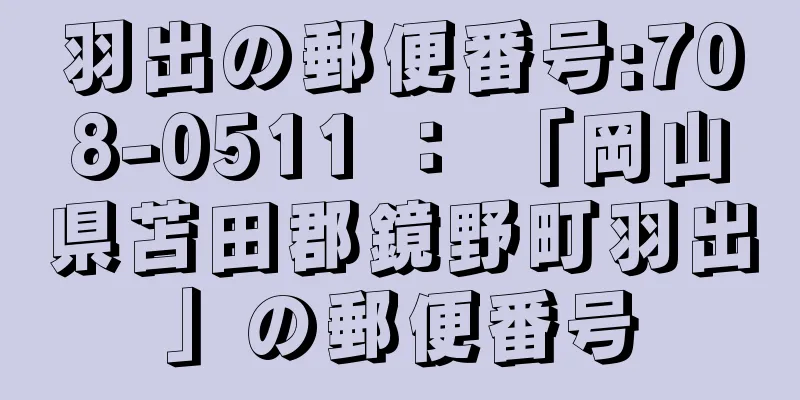 羽出の郵便番号:708-0511 ： 「岡山県苫田郡鏡野町羽出」の郵便番号