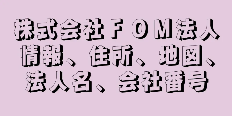 株式会社ＦＯＭ法人情報、住所、地図、法人名、会社番号