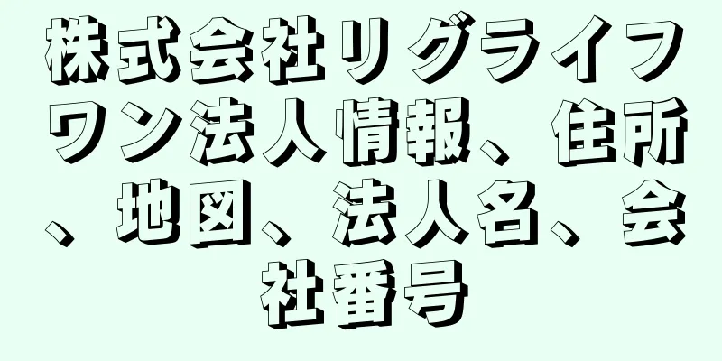 株式会社リグライフワン法人情報、住所、地図、法人名、会社番号