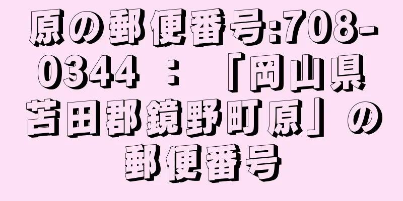 原の郵便番号:708-0344 ： 「岡山県苫田郡鏡野町原」の郵便番号