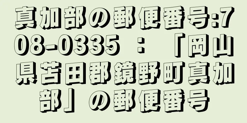 真加部の郵便番号:708-0335 ： 「岡山県苫田郡鏡野町真加部」の郵便番号