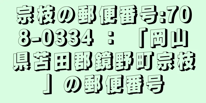 宗枝の郵便番号:708-0334 ： 「岡山県苫田郡鏡野町宗枝」の郵便番号