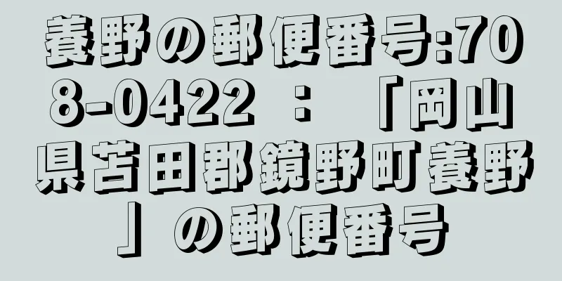 養野の郵便番号:708-0422 ： 「岡山県苫田郡鏡野町養野」の郵便番号