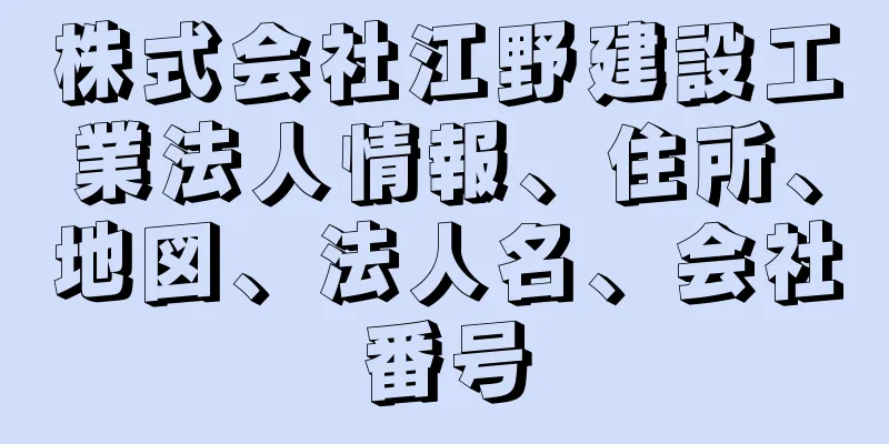 株式会社江野建設工業法人情報、住所、地図、法人名、会社番号