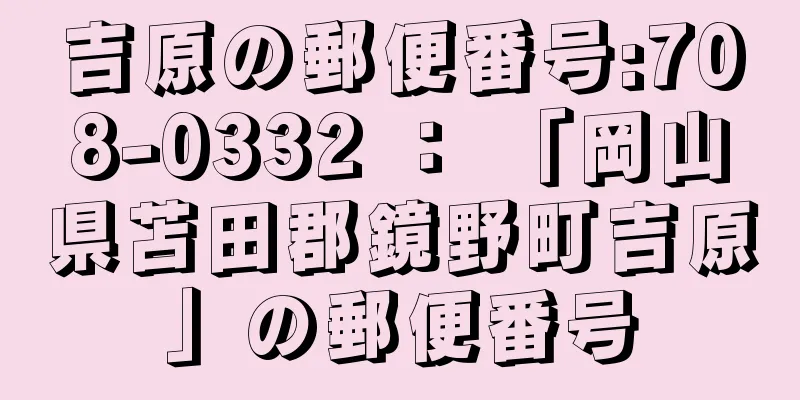 吉原の郵便番号:708-0332 ： 「岡山県苫田郡鏡野町吉原」の郵便番号