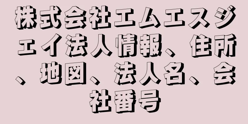 株式会社エムエスジェイ法人情報、住所、地図、法人名、会社番号