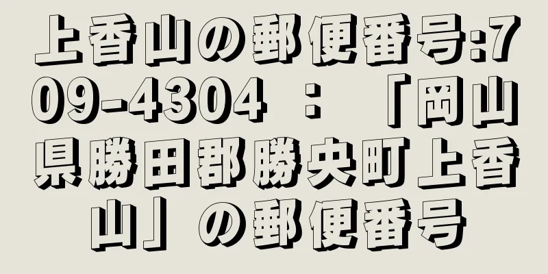 上香山の郵便番号:709-4304 ： 「岡山県勝田郡勝央町上香山」の郵便番号