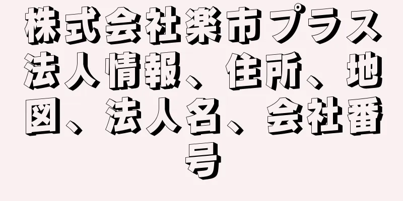 株式会社楽市プラス法人情報、住所、地図、法人名、会社番号