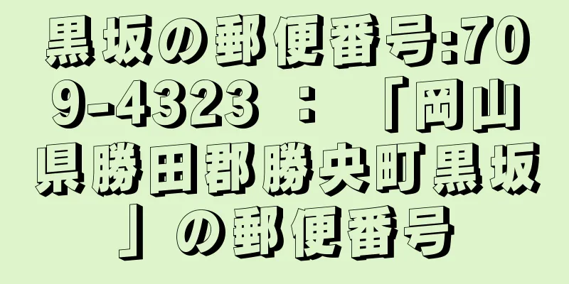 黒坂の郵便番号:709-4323 ： 「岡山県勝田郡勝央町黒坂」の郵便番号