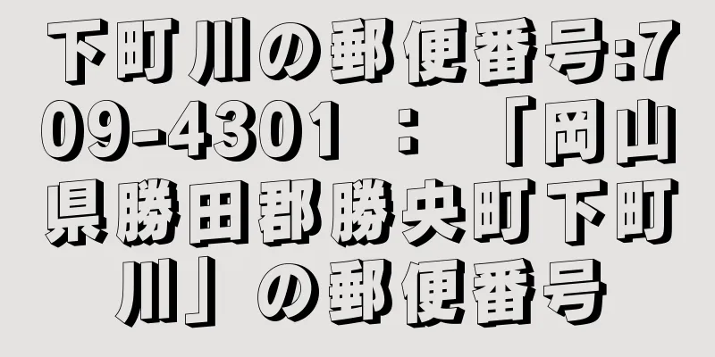 下町川の郵便番号:709-4301 ： 「岡山県勝田郡勝央町下町川」の郵便番号