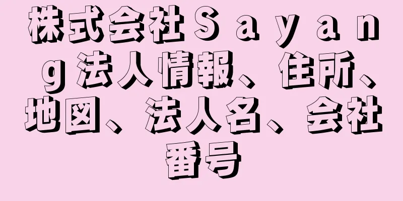 株式会社Ｓａｙａｎｇ法人情報、住所、地図、法人名、会社番号