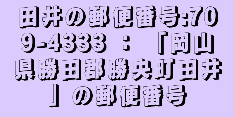 田井の郵便番号:709-4333 ： 「岡山県勝田郡勝央町田井」の郵便番号