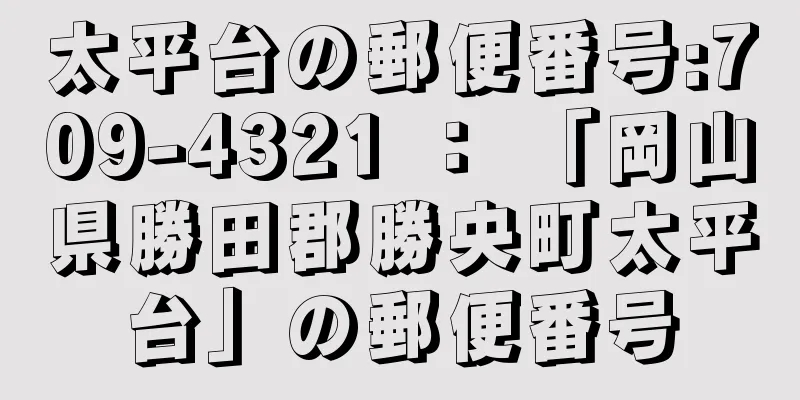 太平台の郵便番号:709-4321 ： 「岡山県勝田郡勝央町太平台」の郵便番号