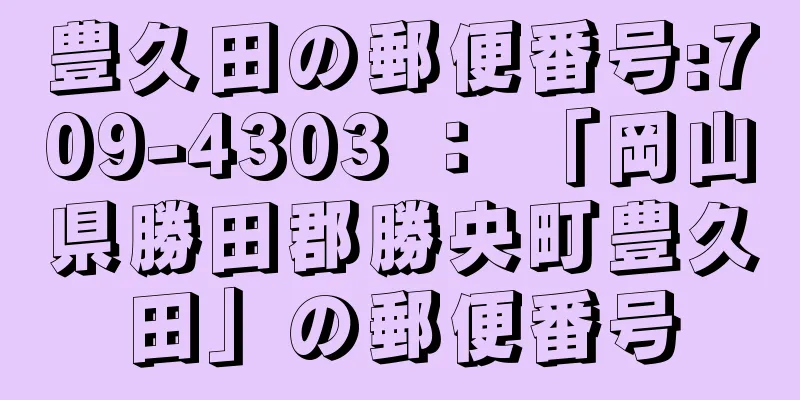 豊久田の郵便番号:709-4303 ： 「岡山県勝田郡勝央町豊久田」の郵便番号