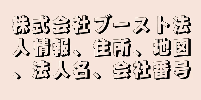 株式会社ブースト法人情報、住所、地図、法人名、会社番号