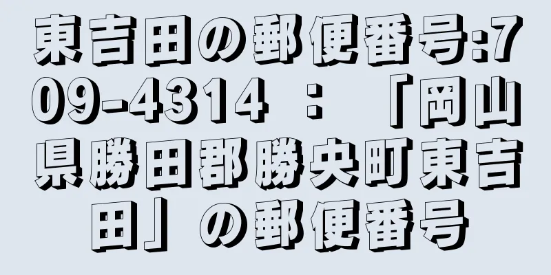 東吉田の郵便番号:709-4314 ： 「岡山県勝田郡勝央町東吉田」の郵便番号