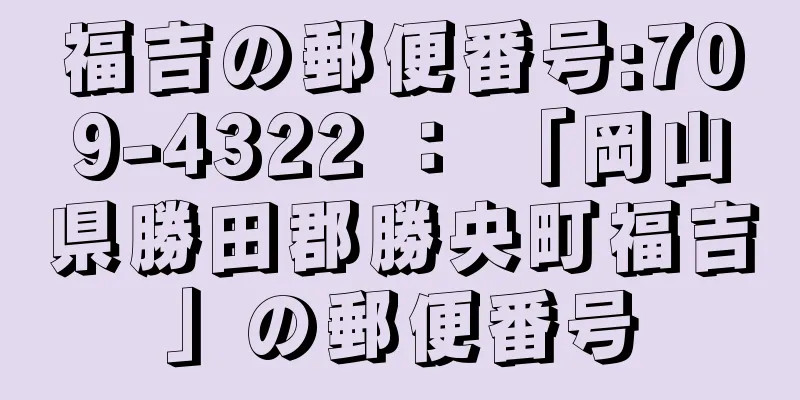 福吉の郵便番号:709-4322 ： 「岡山県勝田郡勝央町福吉」の郵便番号