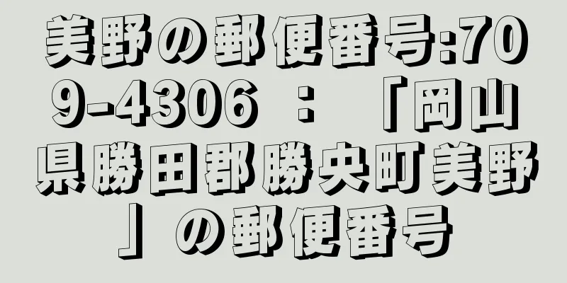 美野の郵便番号:709-4306 ： 「岡山県勝田郡勝央町美野」の郵便番号