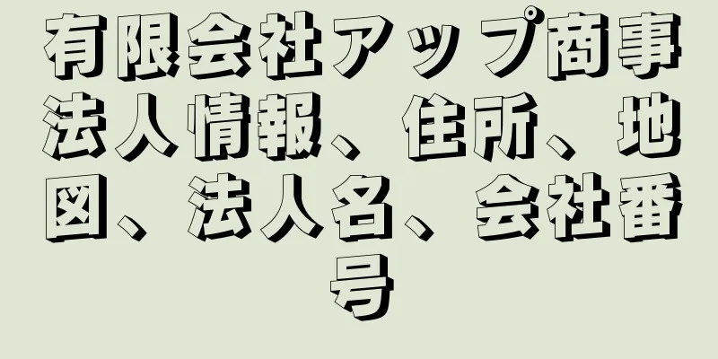 有限会社アップ商事法人情報、住所、地図、法人名、会社番号