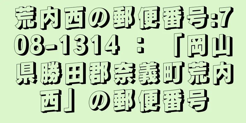 荒内西の郵便番号:708-1314 ： 「岡山県勝田郡奈義町荒内西」の郵便番号