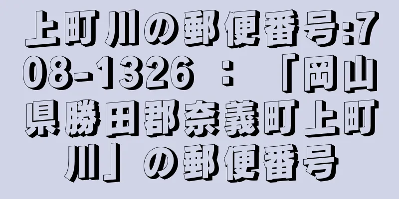 上町川の郵便番号:708-1326 ： 「岡山県勝田郡奈義町上町川」の郵便番号