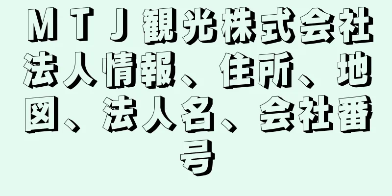 ＭＴＪ観光株式会社法人情報、住所、地図、法人名、会社番号