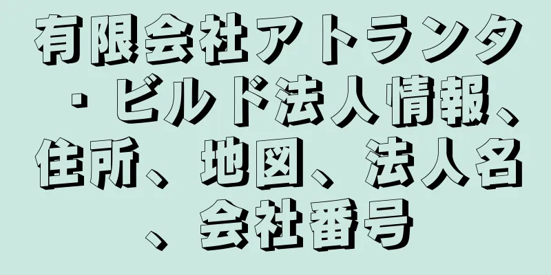 有限会社アトランタ・ビルド法人情報、住所、地図、法人名、会社番号