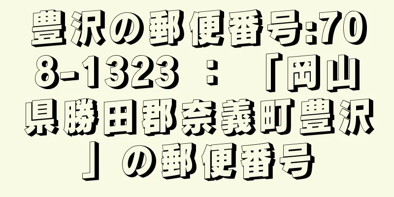 豊沢の郵便番号:708-1323 ： 「岡山県勝田郡奈義町豊沢」の郵便番号