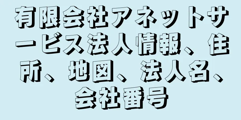 有限会社アネットサービス法人情報、住所、地図、法人名、会社番号