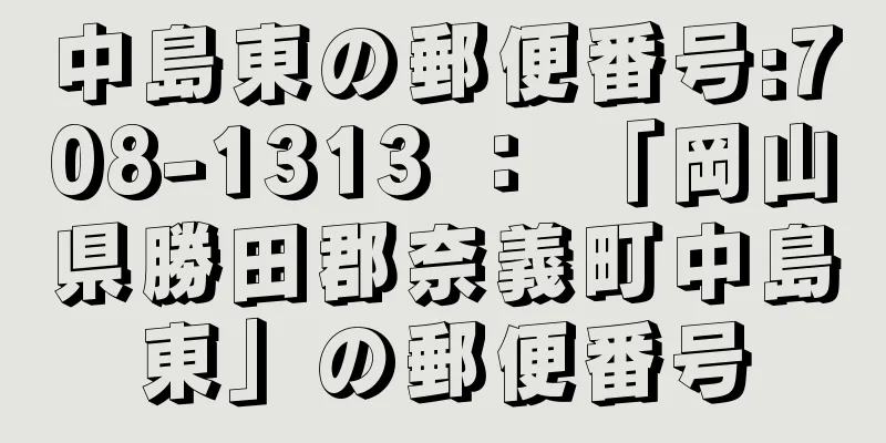 中島東の郵便番号:708-1313 ： 「岡山県勝田郡奈義町中島東」の郵便番号