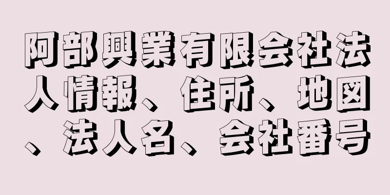 阿部興業有限会社法人情報、住所、地図、法人名、会社番号