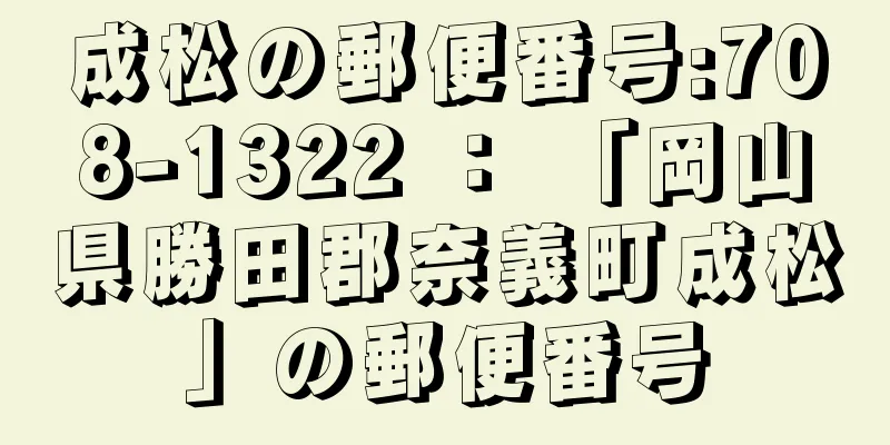 成松の郵便番号:708-1322 ： 「岡山県勝田郡奈義町成松」の郵便番号