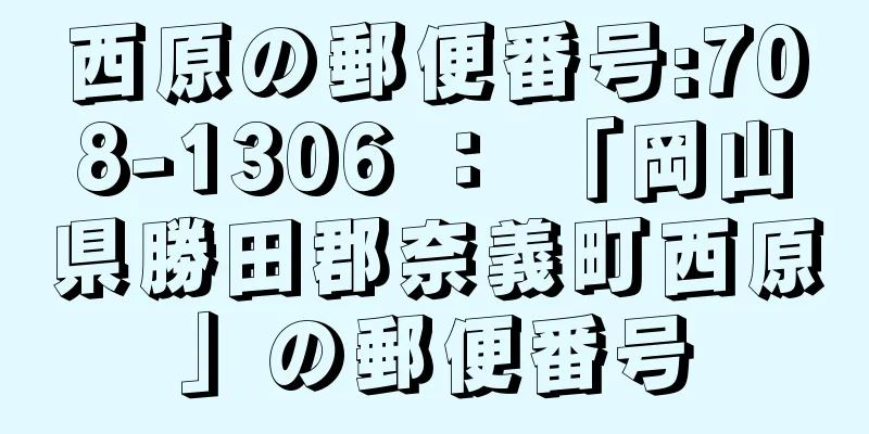 西原の郵便番号:708-1306 ： 「岡山県勝田郡奈義町西原」の郵便番号