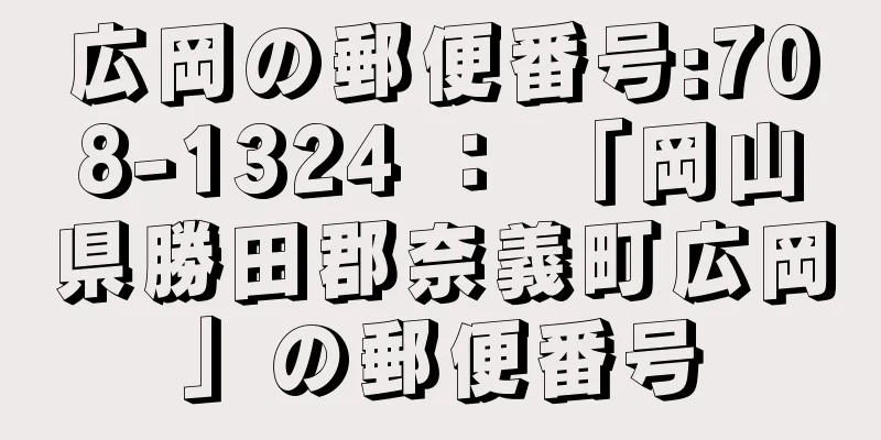 広岡の郵便番号:708-1324 ： 「岡山県勝田郡奈義町広岡」の郵便番号