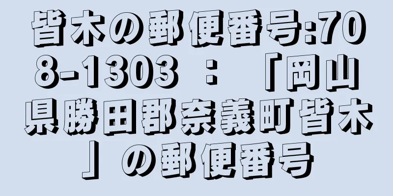 皆木の郵便番号:708-1303 ： 「岡山県勝田郡奈義町皆木」の郵便番号