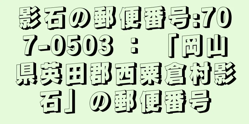 影石の郵便番号:707-0503 ： 「岡山県英田郡西粟倉村影石」の郵便番号