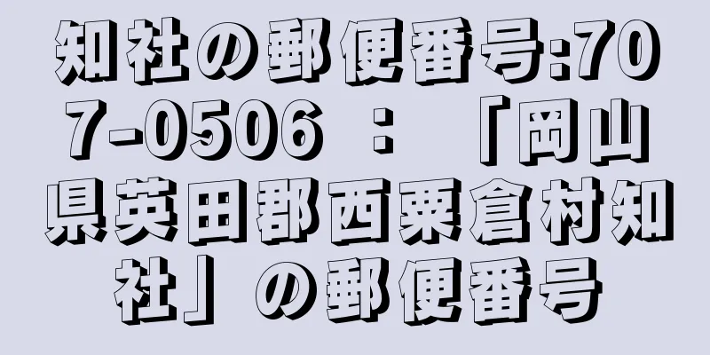 知社の郵便番号:707-0506 ： 「岡山県英田郡西粟倉村知社」の郵便番号