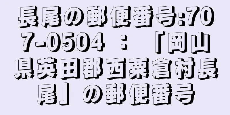 長尾の郵便番号:707-0504 ： 「岡山県英田郡西粟倉村長尾」の郵便番号