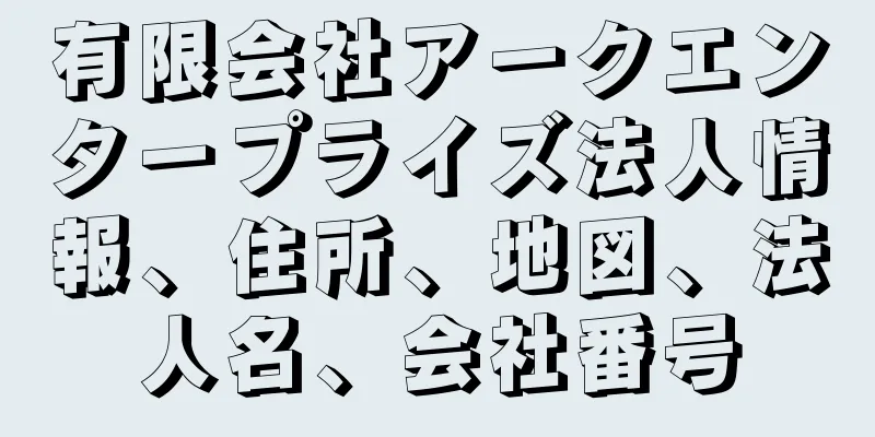 有限会社アークエンタープライズ法人情報、住所、地図、法人名、会社番号