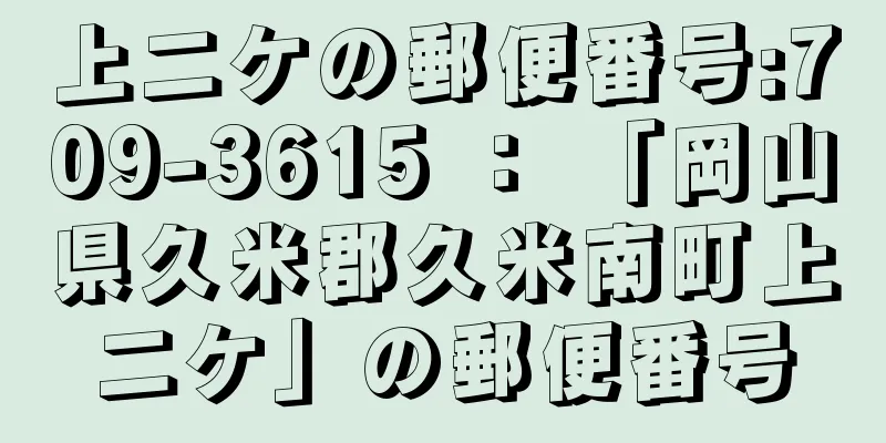 上二ケの郵便番号:709-3615 ： 「岡山県久米郡久米南町上二ケ」の郵便番号