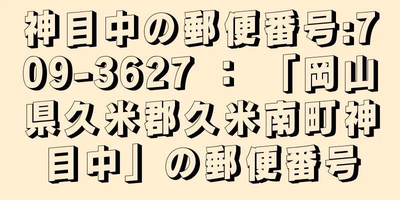 神目中の郵便番号:709-3627 ： 「岡山県久米郡久米南町神目中」の郵便番号